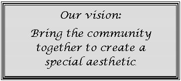Text Box: Our vision:
Bring the community together to create a    special aesthetic.
